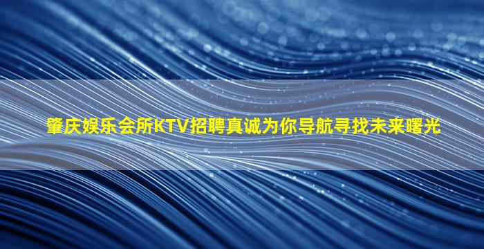 肇庆娱乐会所KTV招聘真诚为你导航寻找未来曙光
