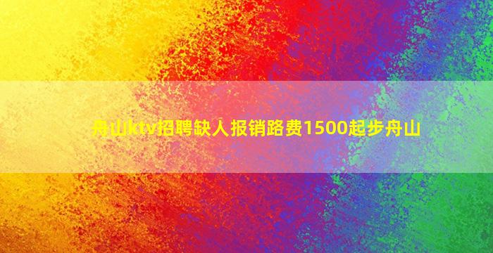 舟山ktv招聘缺人报销路费1500起步舟山